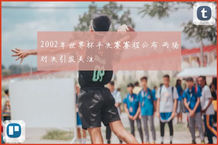 2002年世界杯半决赛赛程公布 两场对决引发关注
