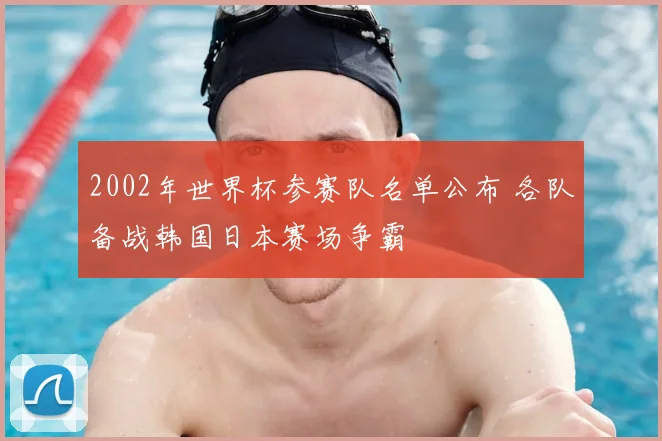 2002年世界杯参赛队名单公布 各队备战韩国日本赛场争霸