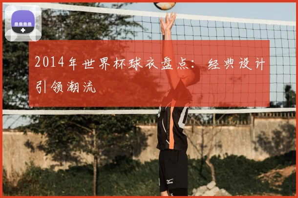 2014年世界杯球衣盘点:经典设计引领潮流