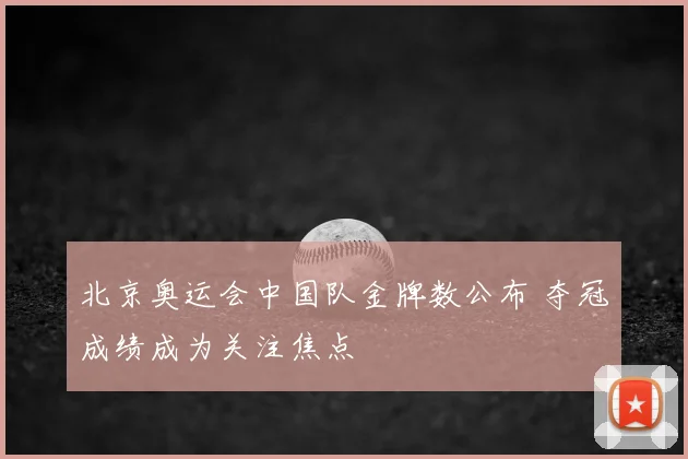 北京奥运会中国队金牌数公布 夺冠成绩成为关注焦点
