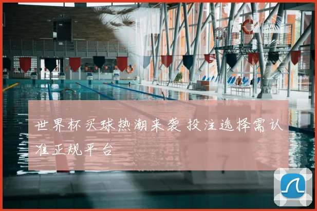 世界杯买球热潮来袭 投注选择需认准正规平台