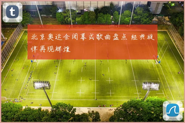 北京奥运会闭幕式歌曲盘点 经典旋律再现辉煌