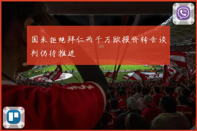 国米拒绝拜仁两千万欧报价转会谈判仍待推进