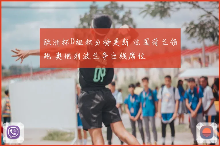 欧洲杯D组积分榜更新 法国荷兰领跑 奥地利波兰争出线席位