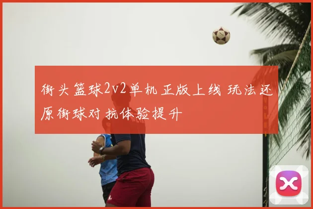 街头篮球2v2单机正版上线 玩法还原街球对抗体验提升