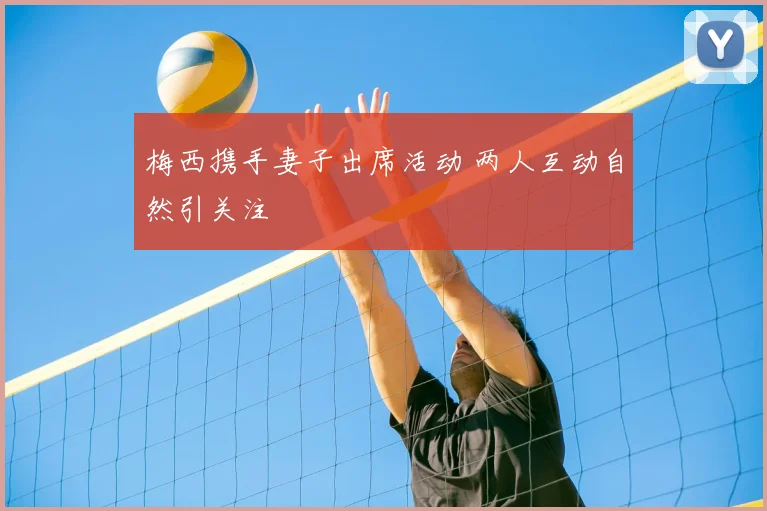 梅西携手妻子出席活动 两人互动自然引关注
