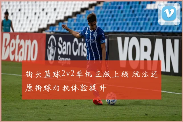 街头篮球2v2单机正版上线 玩法还原街球对抗体验提升